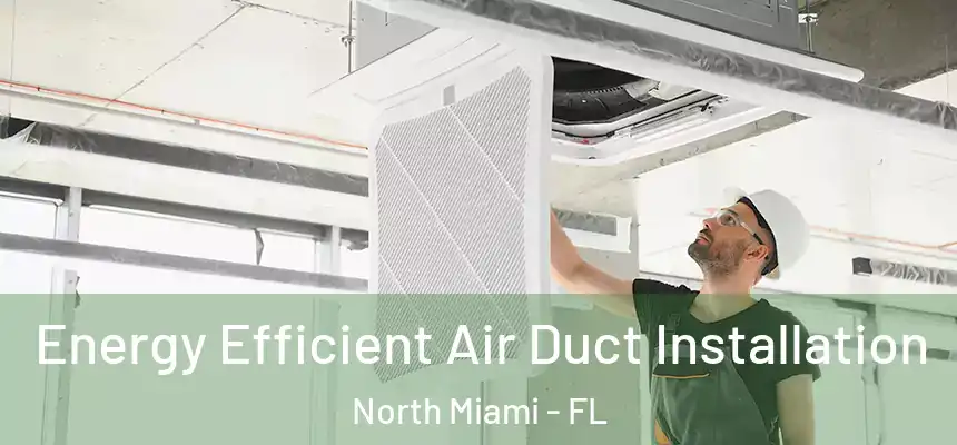  Energy Efficient Air Duct Installation North Miami - FL