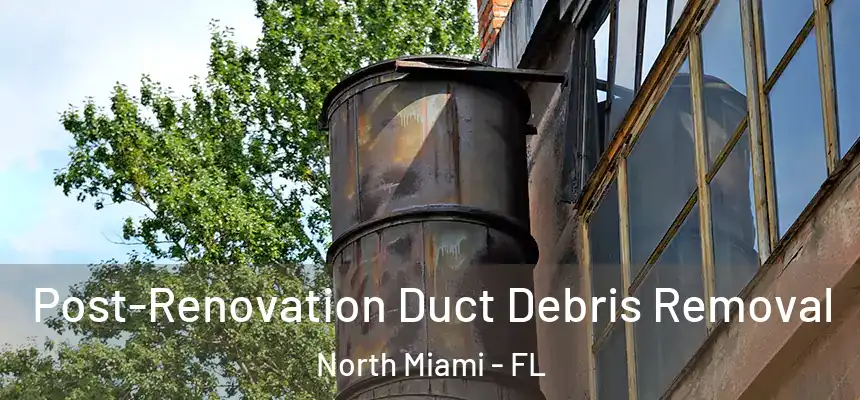 Post-Renovation Duct Debris Removal North Miami - FL